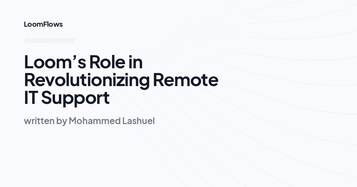 Loom’s Role in Revolutionizing Remote IT Support