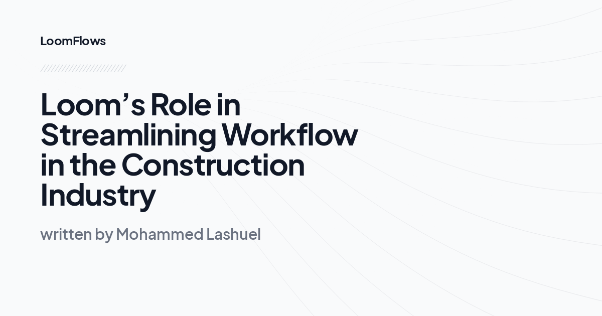 Loom’s Role in Streamlining Workflow in the Construction Industry