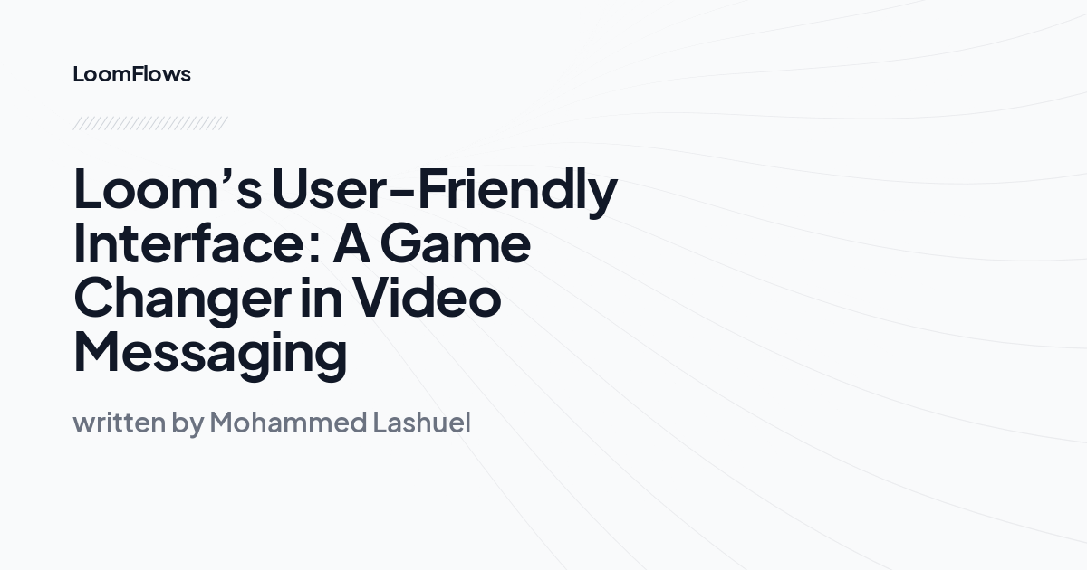 Loom’s User-Friendly Interface: A Game Changer in Video Messaging