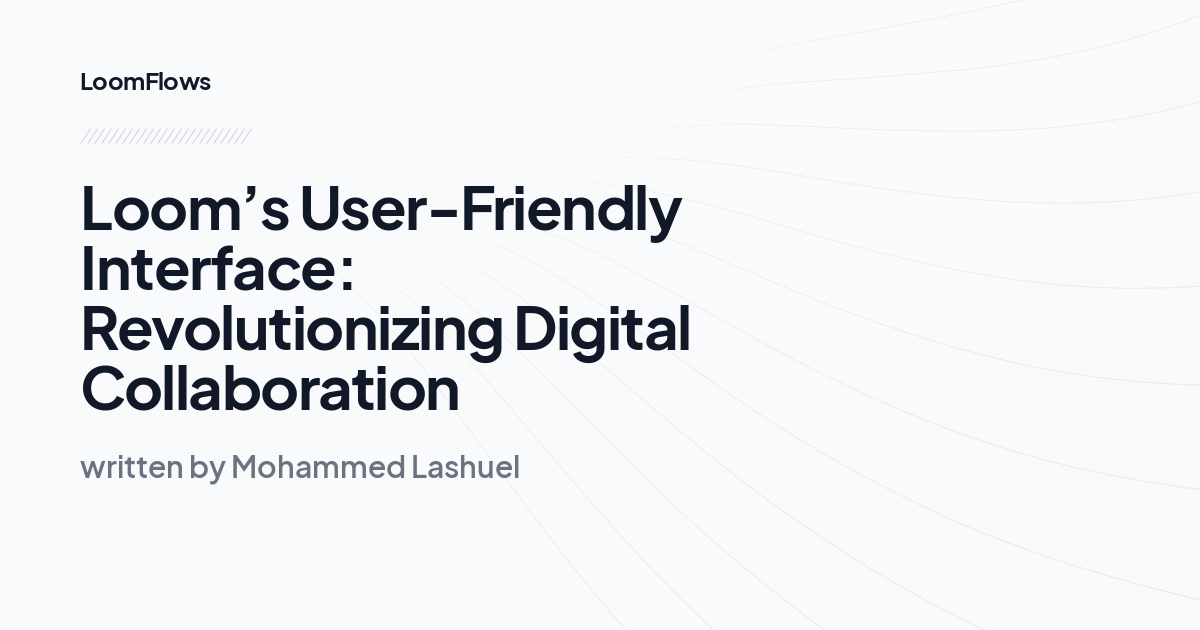 Loom’s User-Friendly Interface: Revolutionizing Digital Collaboration