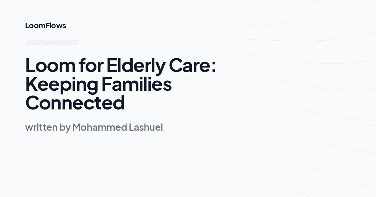 Loom for Elderly Care: Keeping Families Connected