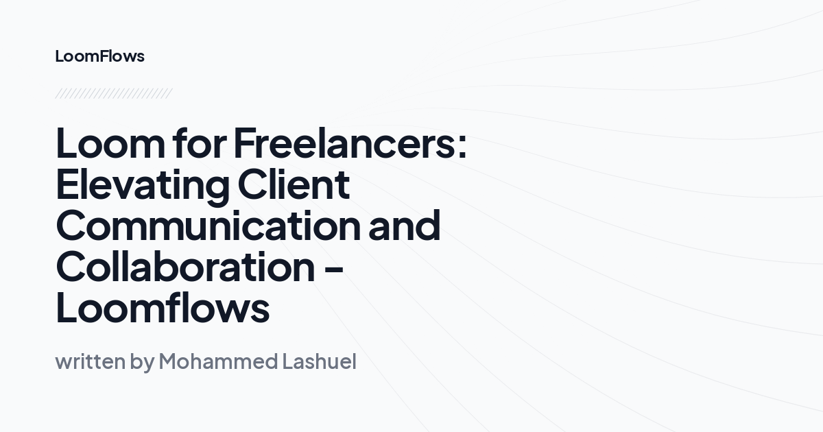 Loom for Freelancers: Elevating Client Communication and Collaboration -Loomflows