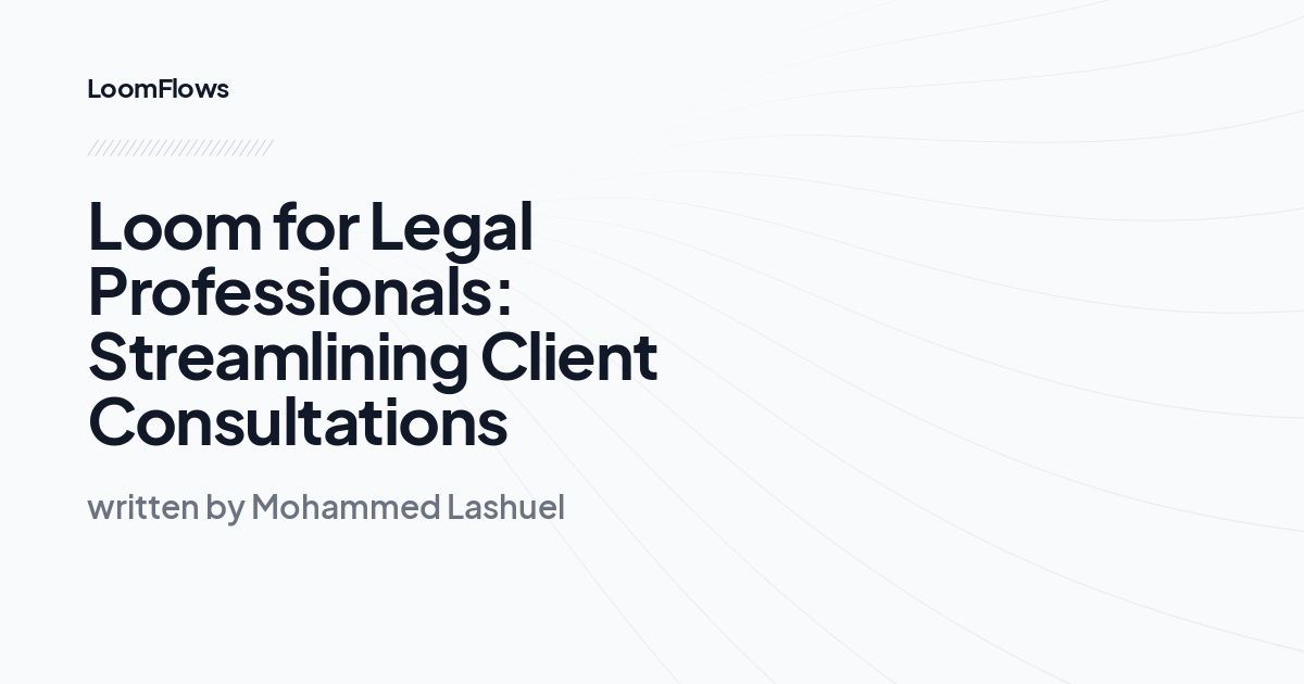 Loom for Legal Professionals: Streamlining Client Consultations