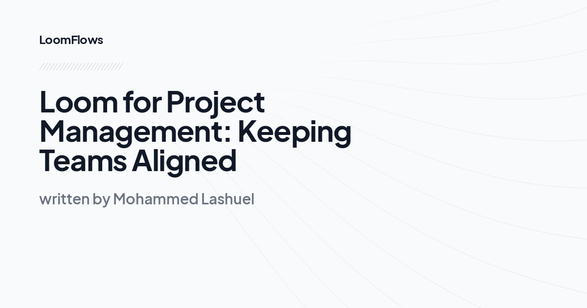 Loom for Project Management: Keeping Teams Aligned