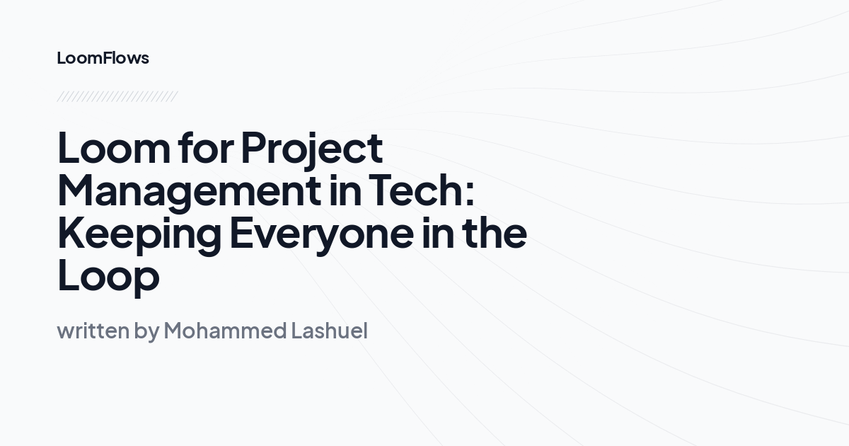 Loom for Project Management in Tech: Keeping Everyone in the Loop