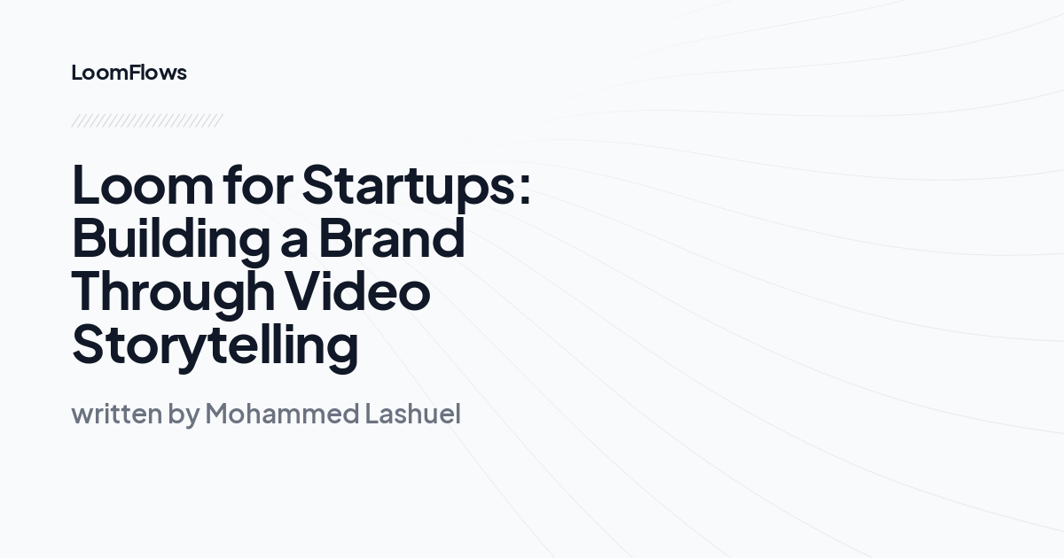 Loom for Startups: Building a Brand Through Video Storytelling