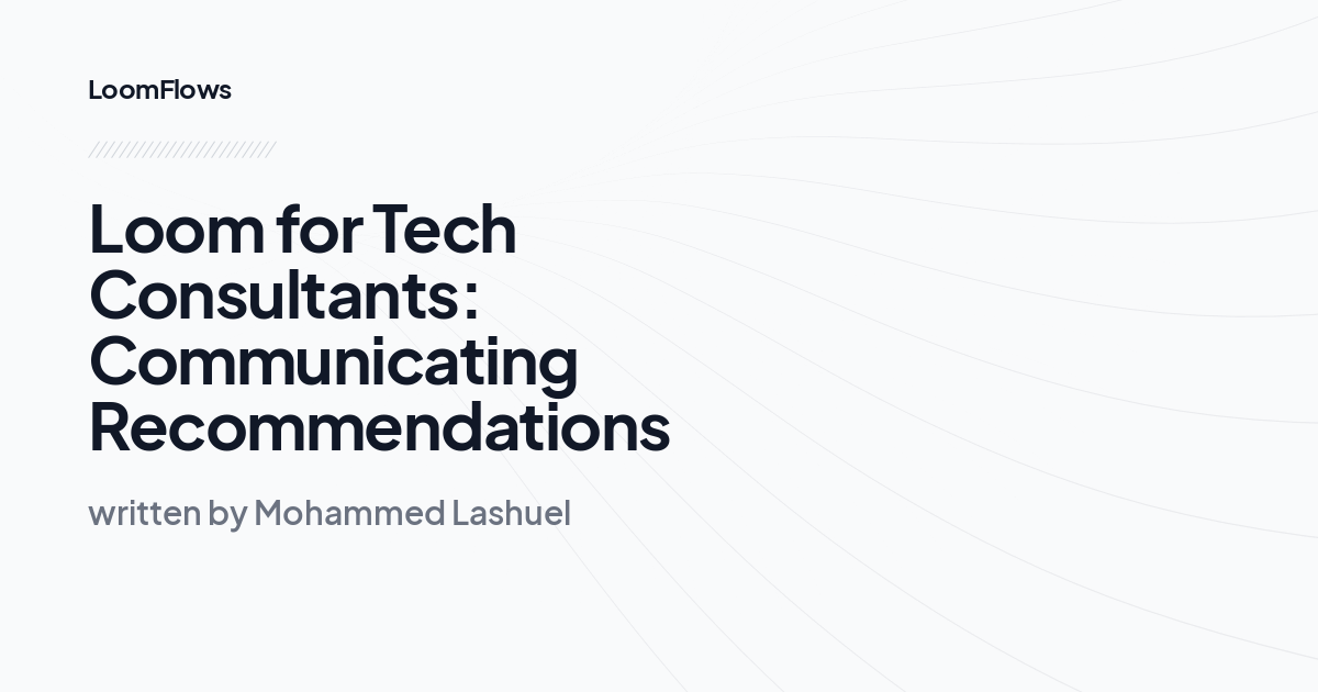 Loom for Tech Consultants: Communicating Recommendations