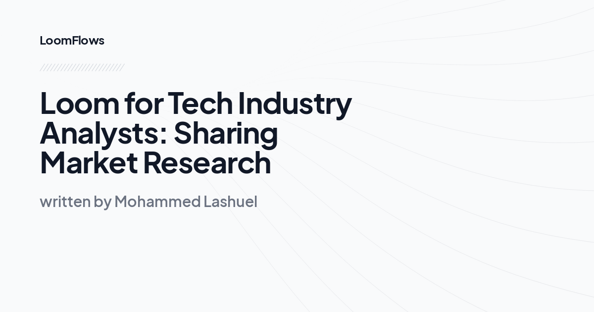 Loom for Tech Industry Analysts: Sharing Market Research