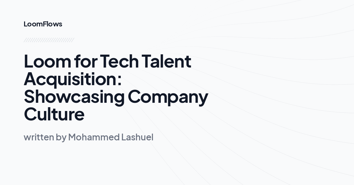 Loom for Tech Talent Acquisition: Showcasing Company Culture