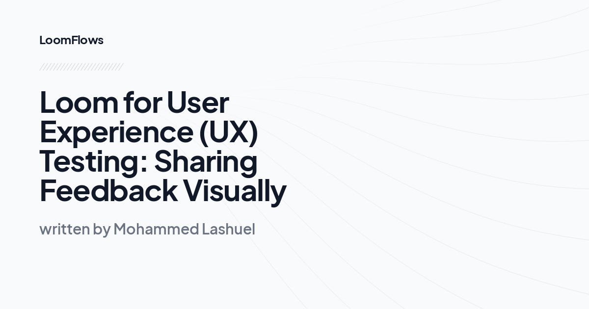 Loom for User Experience (UX) Testing: Sharing Feedback Visually