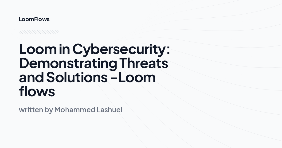 Loom in Cybersecurity: Demonstrating Threats and Solutions -Loom flows