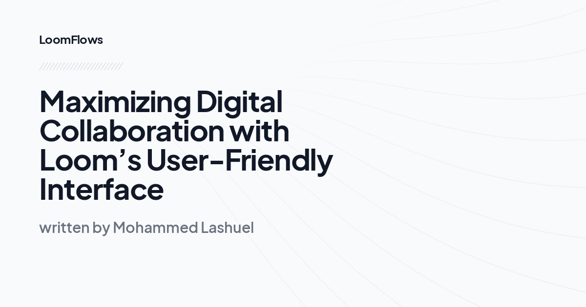 Maximizing Digital Collaboration with Loom’s User-Friendly Interface