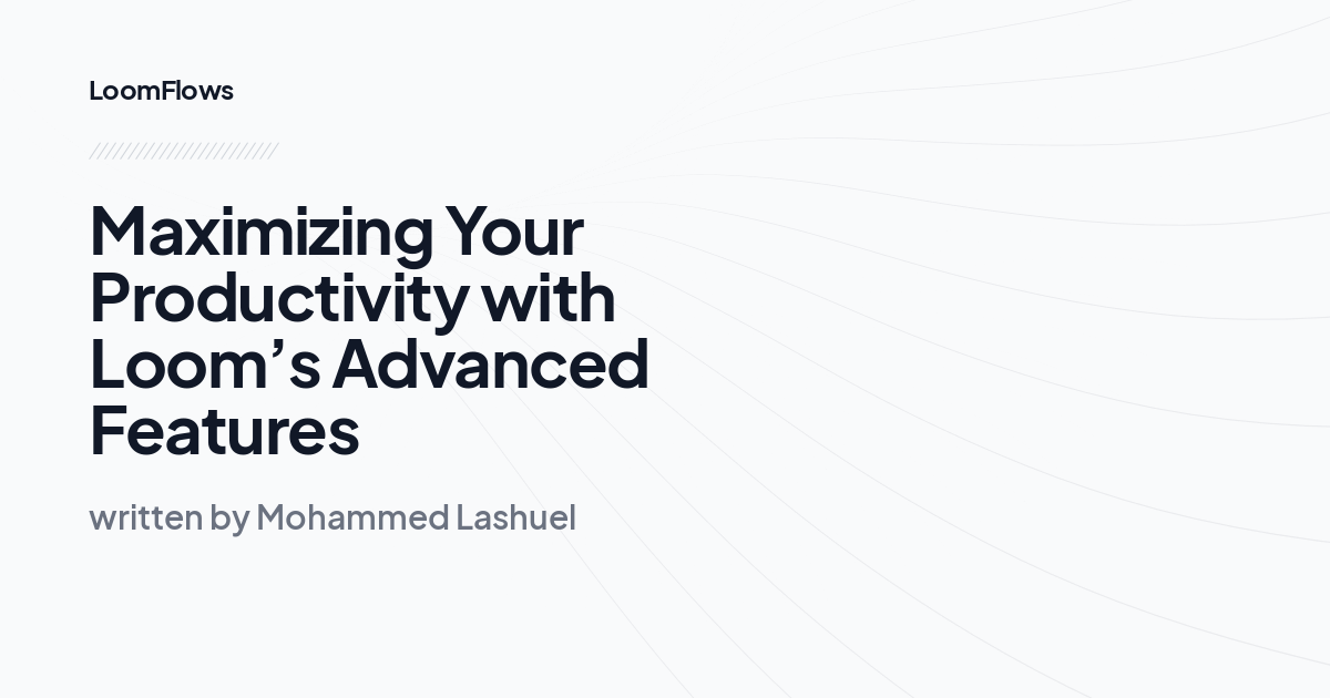 Maximizing Your Productivity with Loom’s Advanced Features