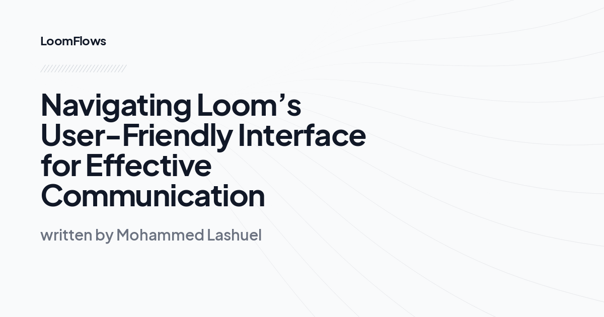 Navigating Loom’s User-Friendly Interface for Effective Communication