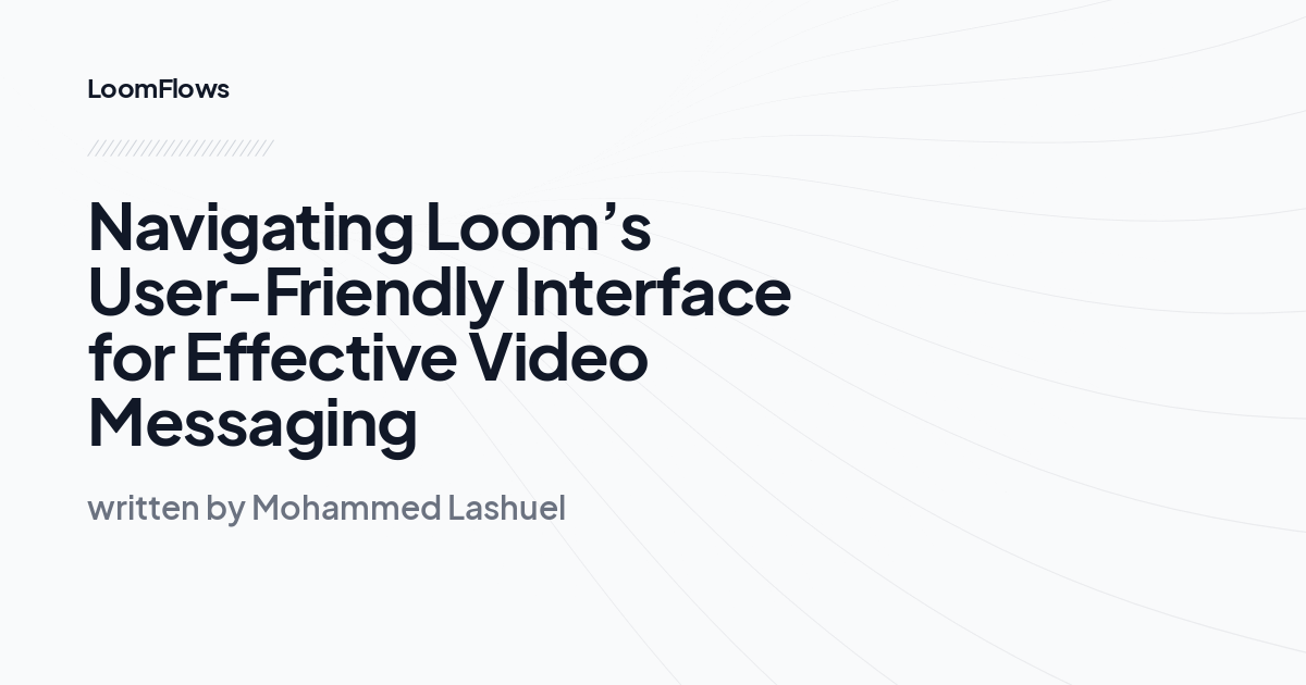 Navigating Loom’s User-Friendly Interface for Effective Video Messaging