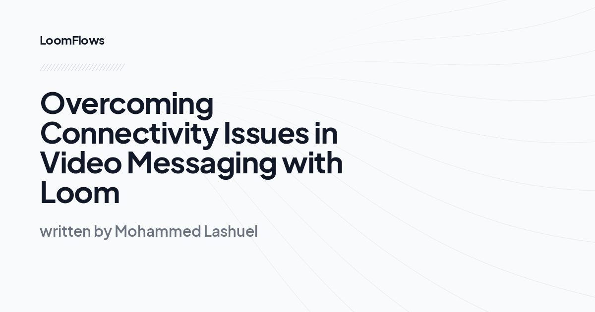 Overcoming Connectivity Issues in Video Messaging with Loom