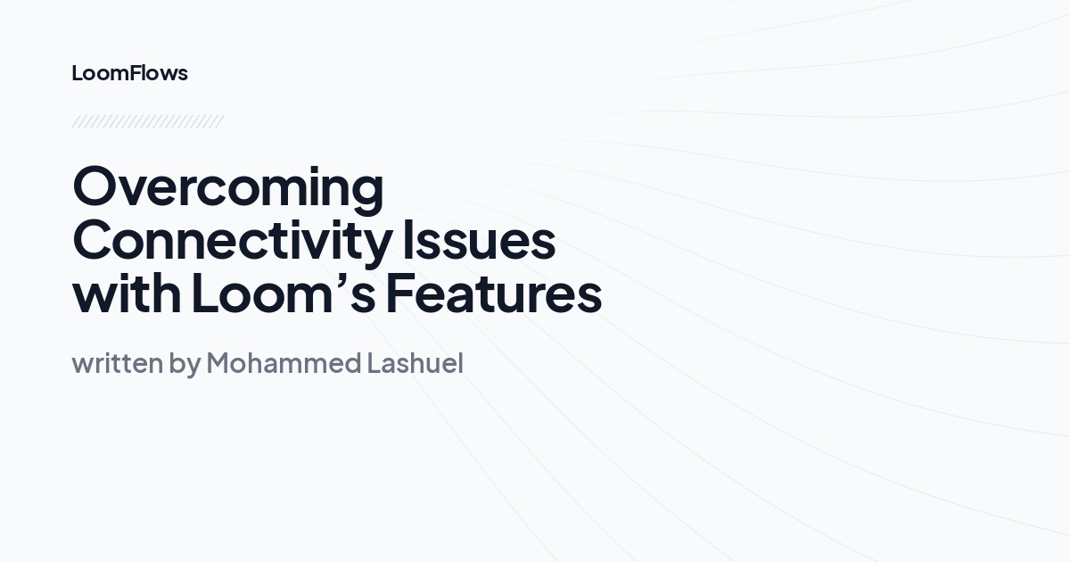 Overcoming Connectivity Issues with Loom’s Features