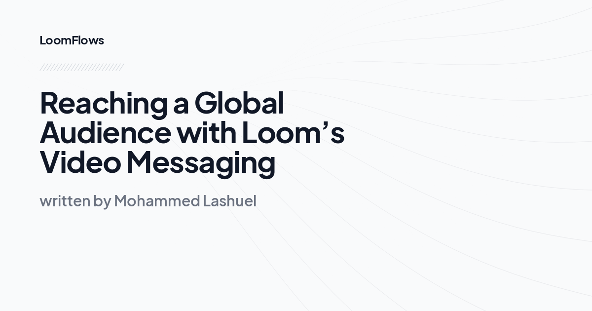 Reaching a Global Audience with Loom’s Video Messaging