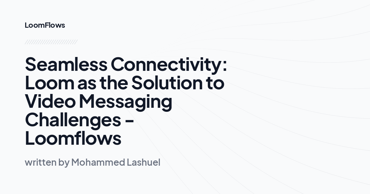 Seamless Connectivity: Loom as the Solution to Video Messaging Challenges - Loomflows