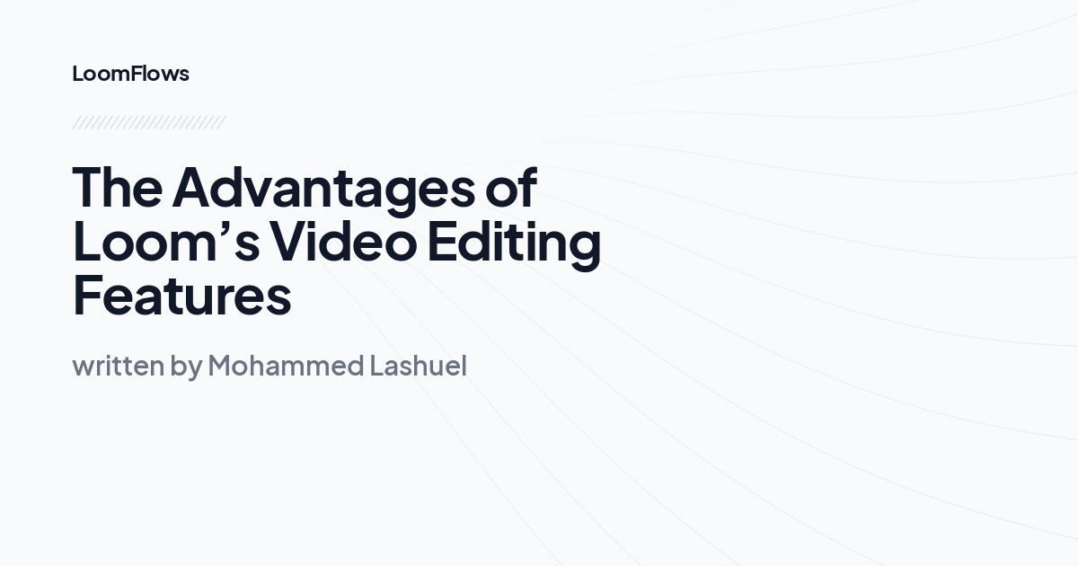 The Advantages of Loom’s Video Editing Features