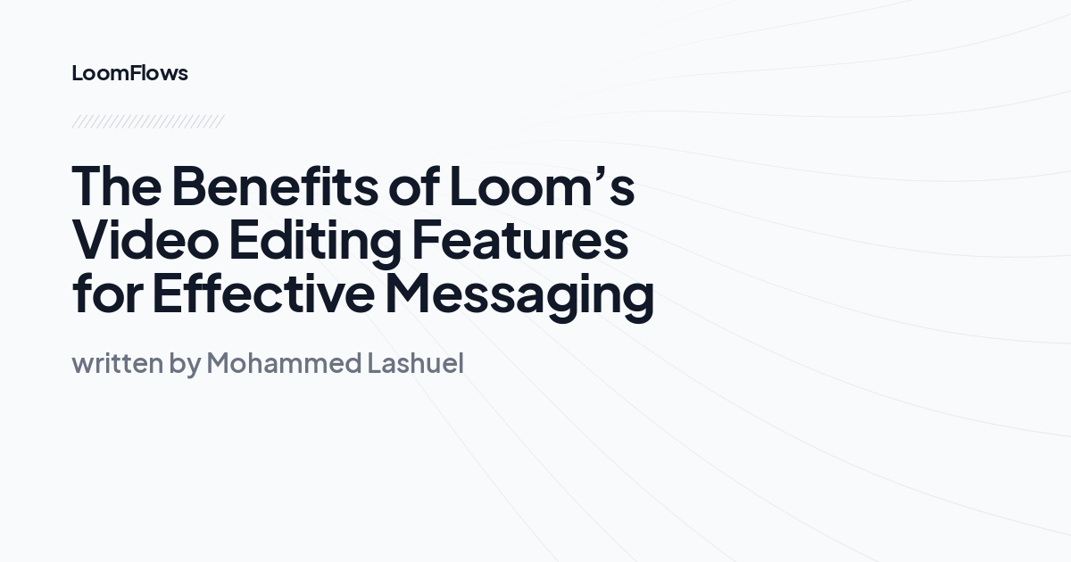 The Benefits of Loom’s Video Editing Features for Effective Messaging