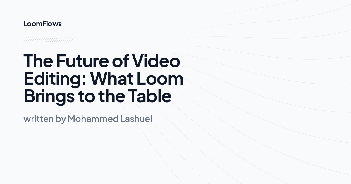 The Future of Video Editing: What Loom Brings to the Table