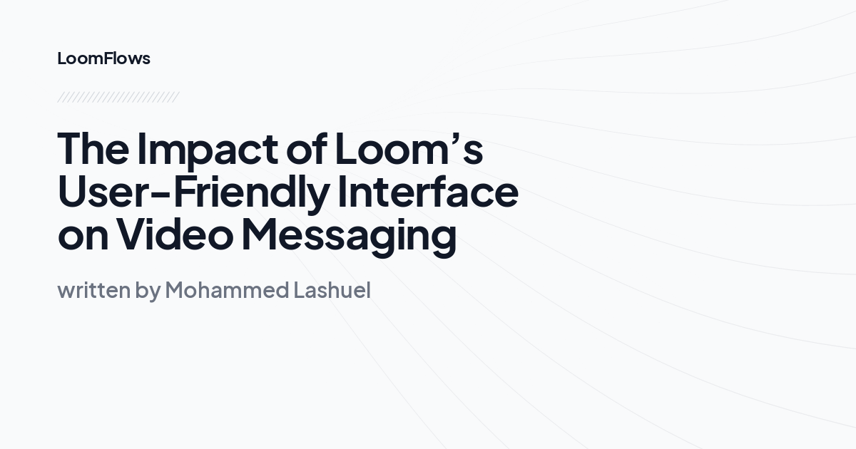 The Impact of Loom’s User-Friendly Interface on Video Messaging