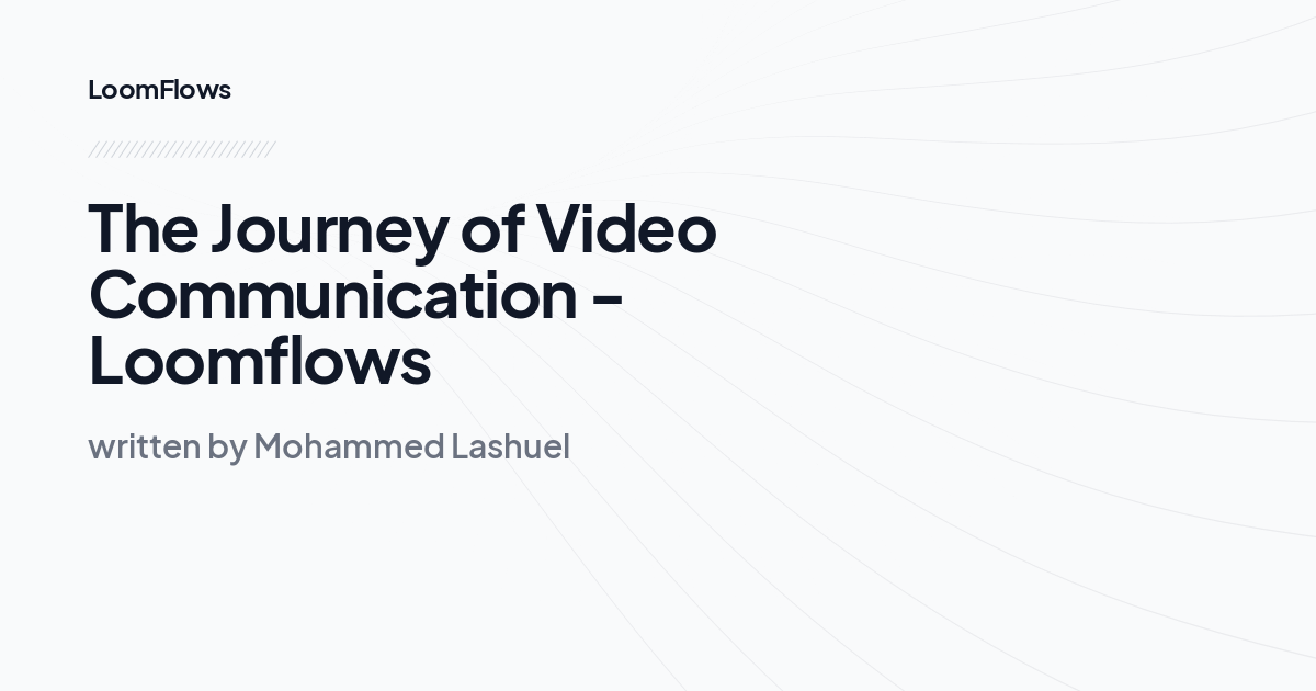 The Journey of Video Communication -Loomflows