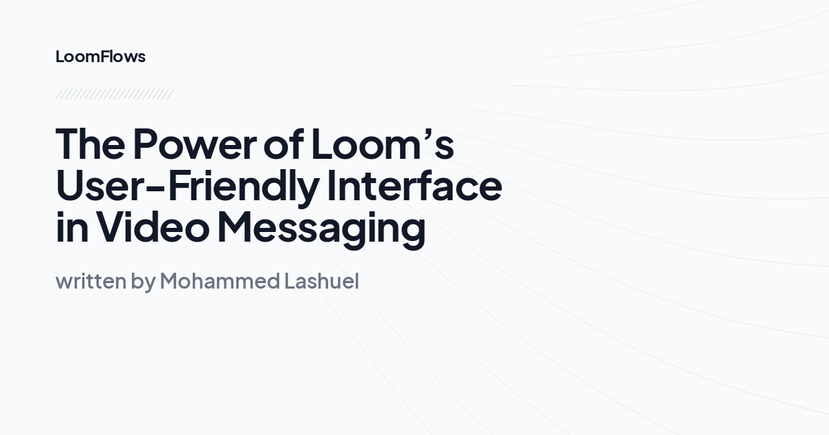 The Power of Loom’s User-Friendly Interface in Video Messaging