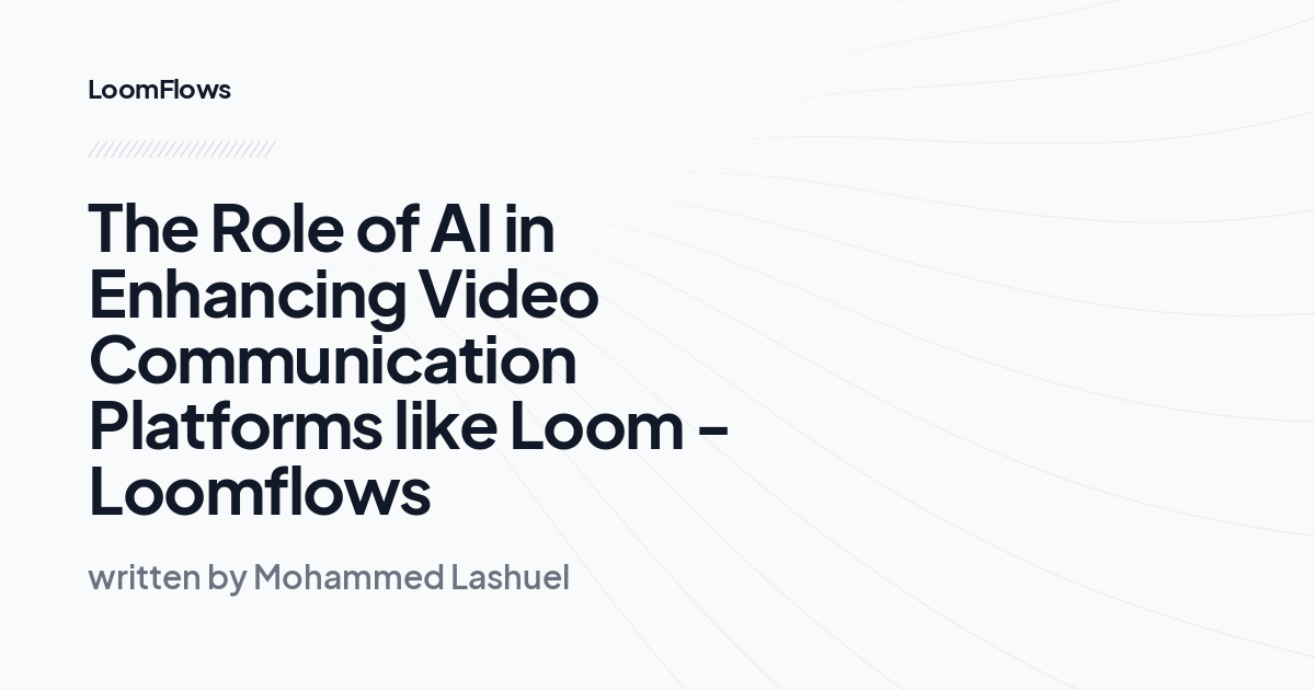 The Role of AI in Enhancing Video Communication Platforms like Loom -Loomflows