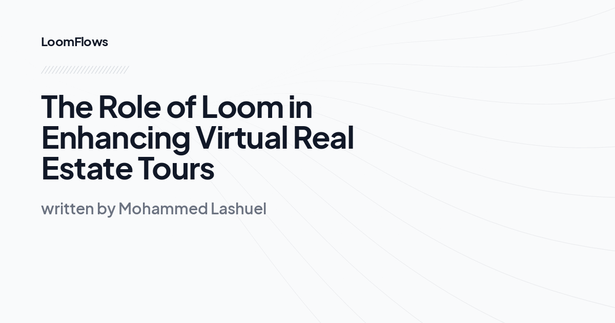 The Role of Loom in Enhancing Virtual Real Estate Tours