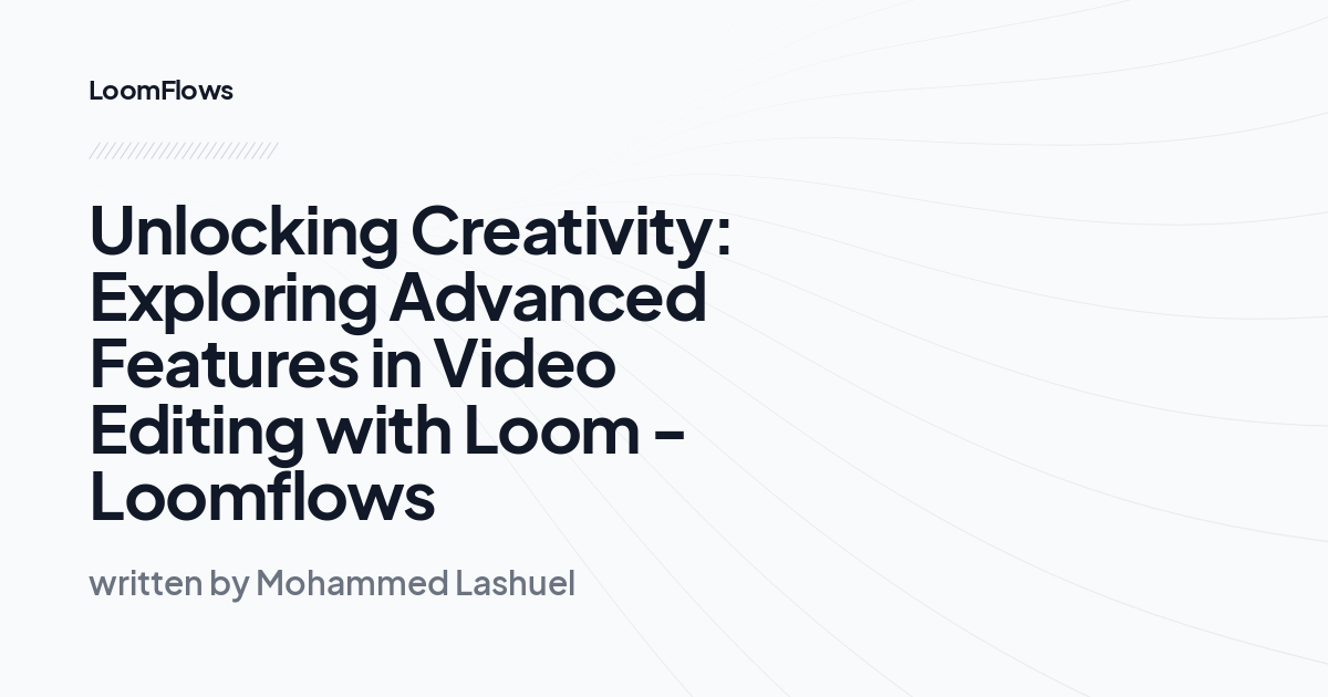 Unlocking Creativity: Exploring Advanced Features in Video Editing with Loom -Loomflows