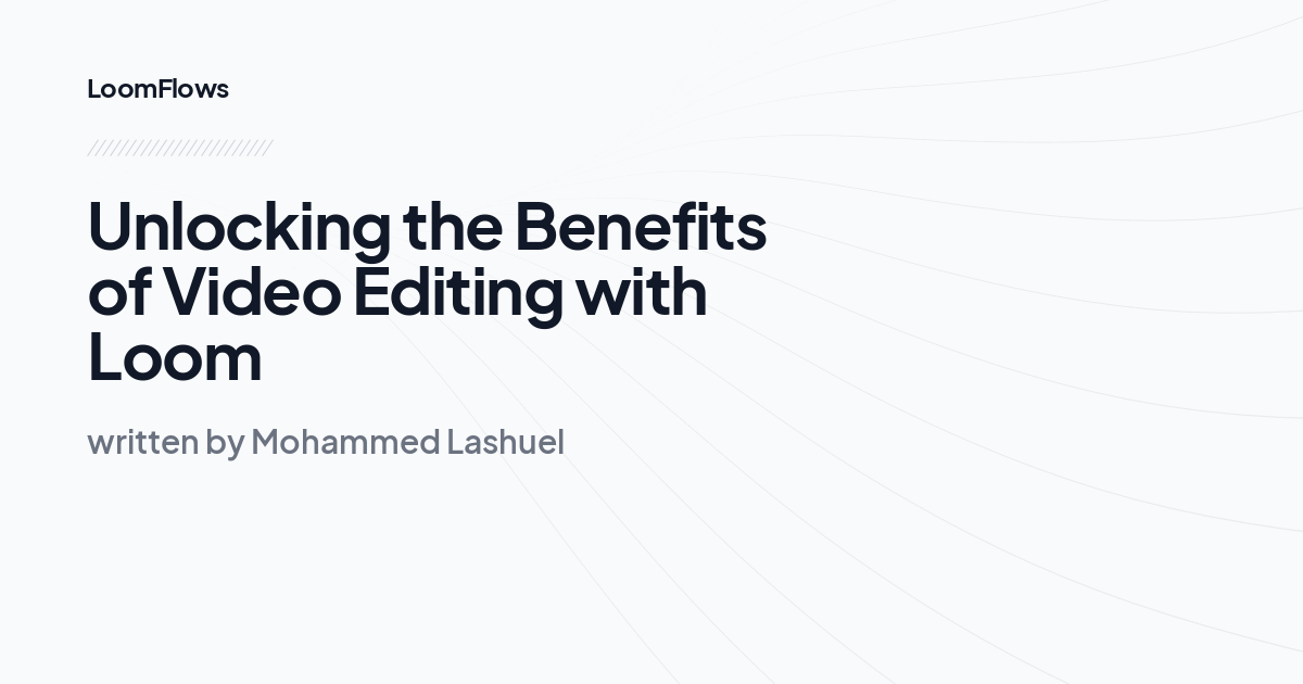 Unlocking the Benefits of Video Editing with Loom