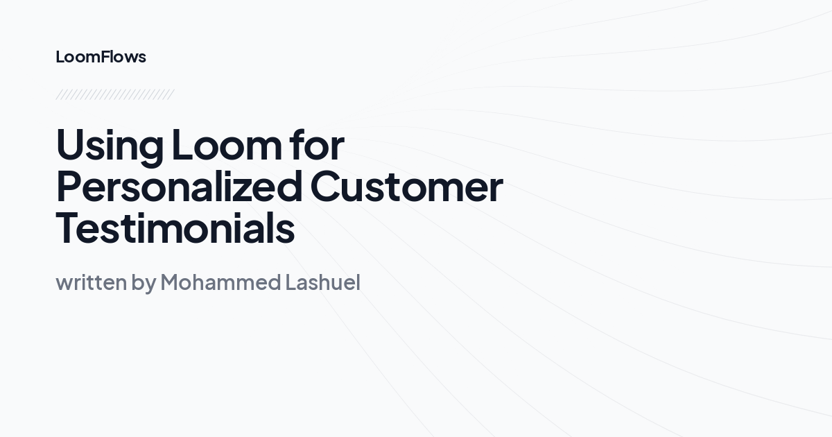 Using Loom for Personalized Customer Testimonials