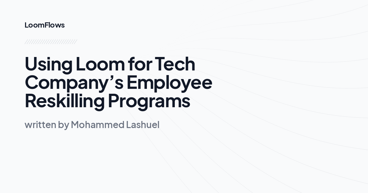 Using Loom for Tech Company’s Employee Reskilling Programs