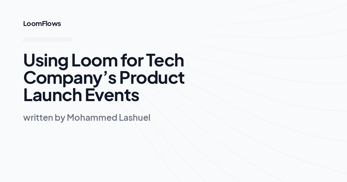 Using Loom for Tech Company’s Product Launch Events