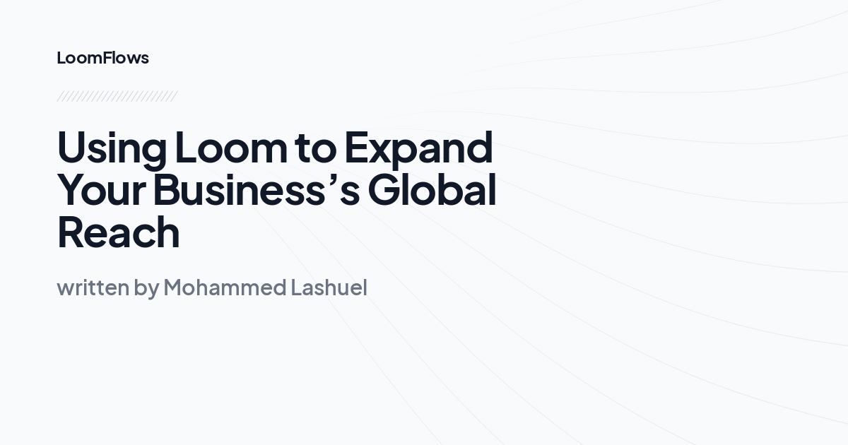 Using Loom to Expand Your Business’s Global Reach