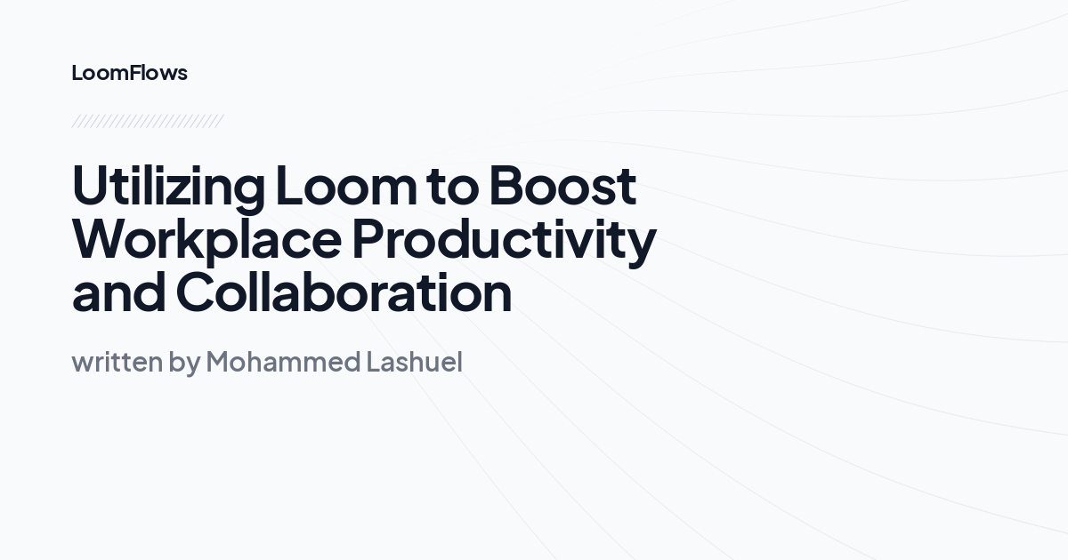 Utilizing Loom to Boost Workplace Productivity and Collaboration