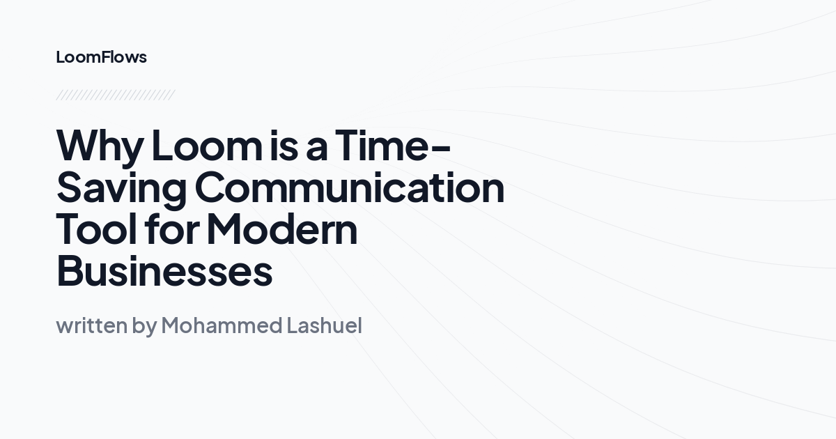 Why Loom is a Time-Saving Communication Tool for Modern Businesses