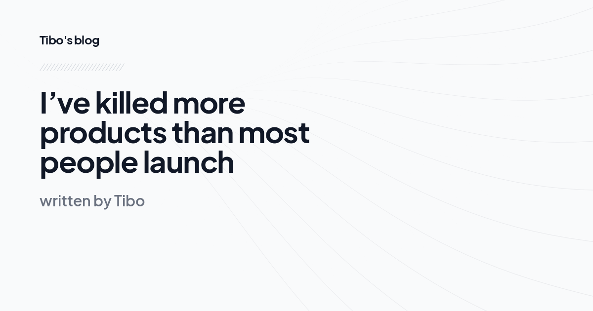I’ve killed more products than most people launch