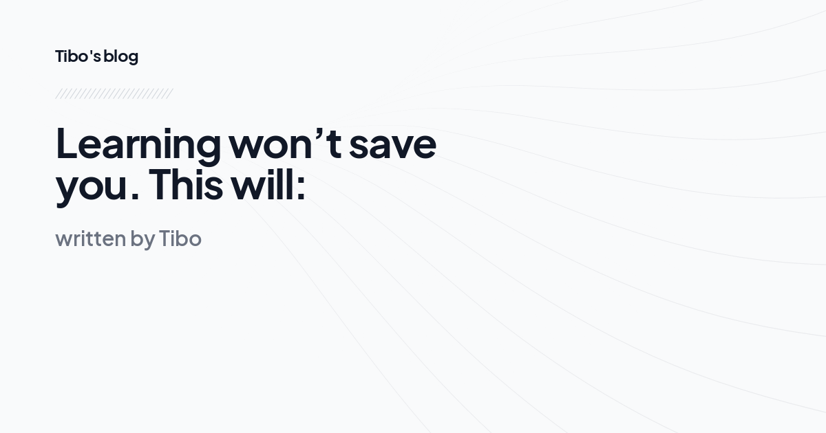 Learning won’t save you. This will: