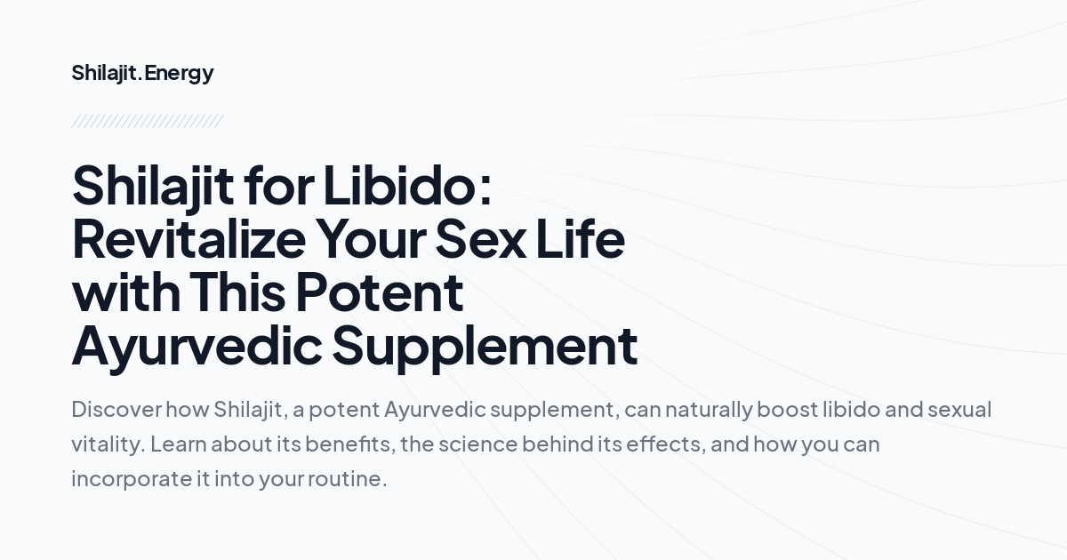 Shilajit for Libido: Revitalize Your Sex Life with This Potent Ayurvedic Supplement