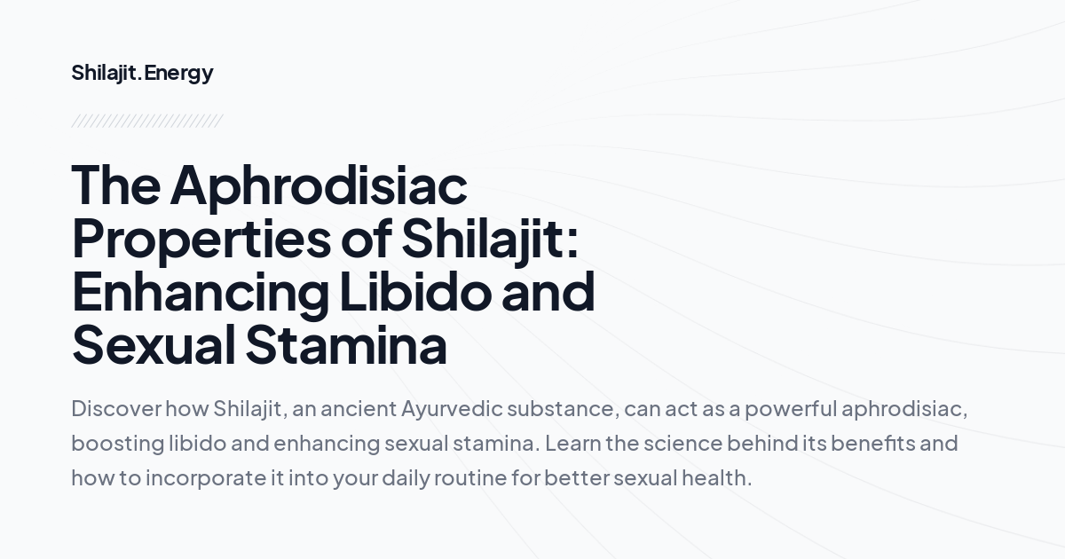 The Aphrodisiac Properties of Shilajit: Enhancing Libido and Sexual Stamina