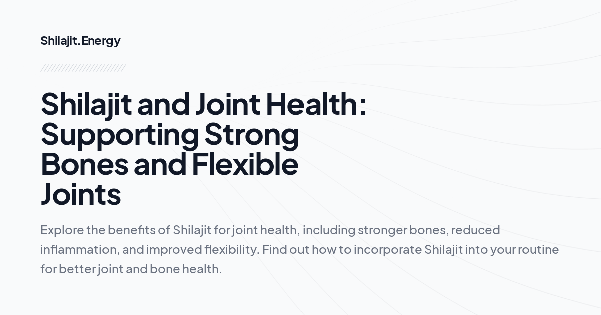 Shilajit and Joint Health: Supporting Strong Bones and Flexible Joints