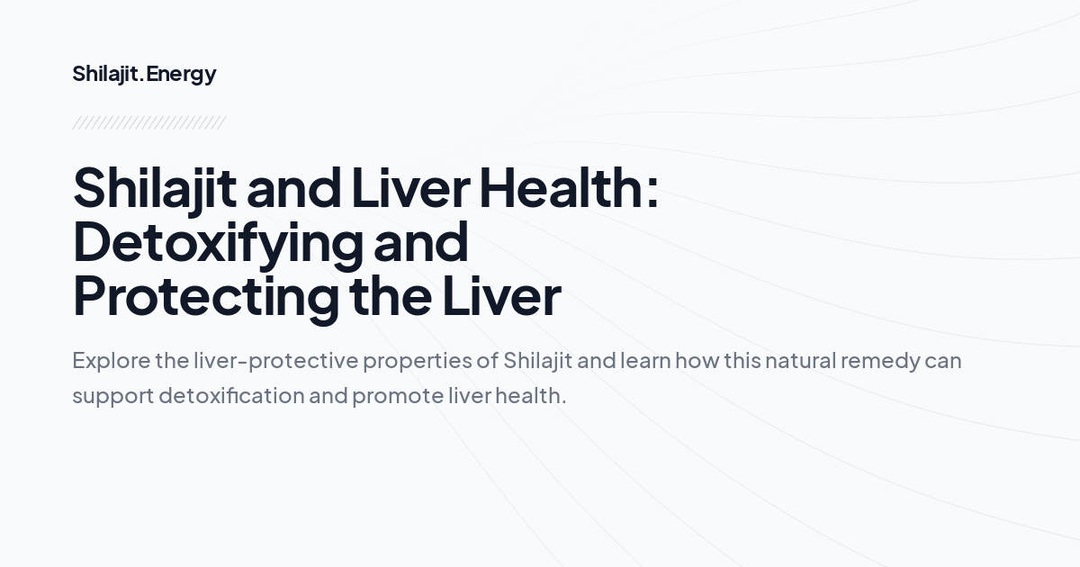 Shilajit and Liver Health: Detoxifying and Protecting the Liver