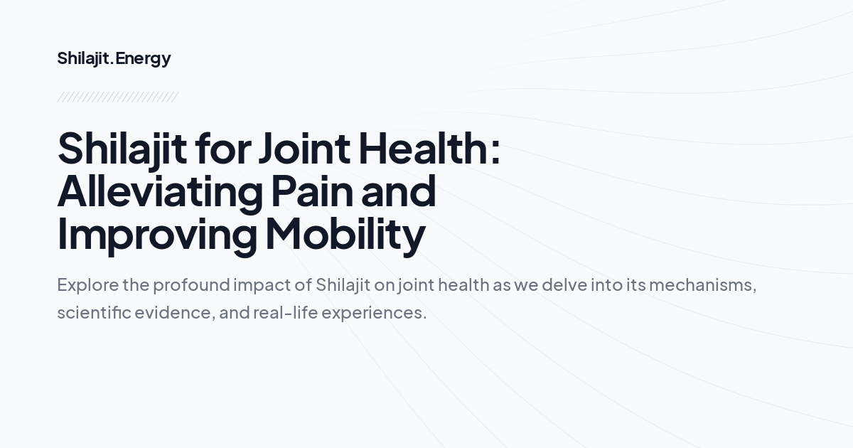 Shilajit for Joint Health: Alleviating Pain and Improving Mobility