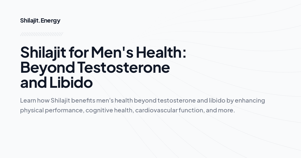 Shilajit for Men's Health: Beyond Testosterone and Libido
