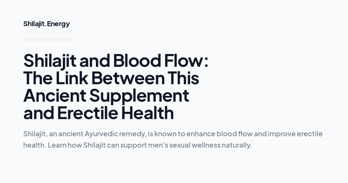 Shilajit and Blood Flow: The Link Between This Ancient Supplement and Erectile Health