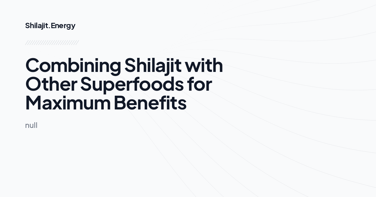 
Combining Shilajit with Other Superfoods for Maximum Benefits
