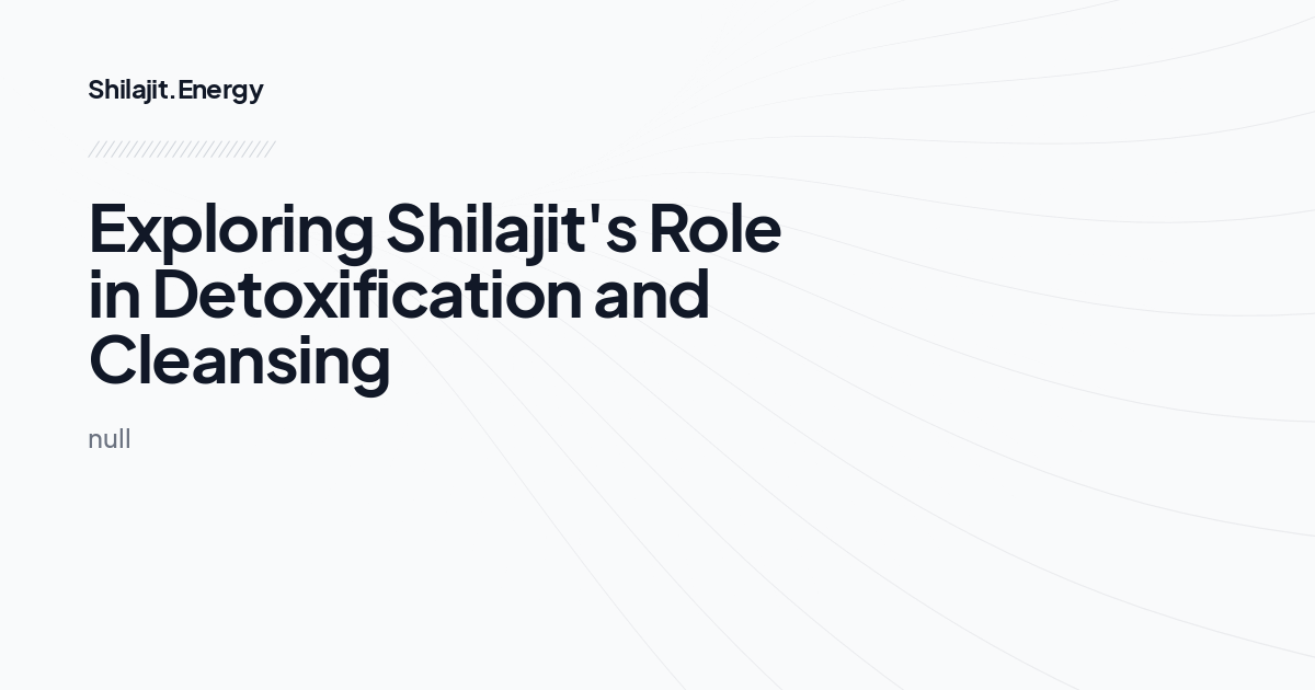 Exploring Shilajit's Role in Detoxification and Cleansing